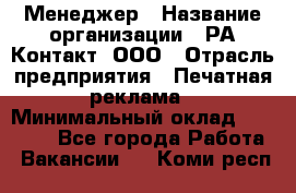 Менеджер › Название организации ­ РА Контакт, ООО › Отрасль предприятия ­ Печатная реклама › Минимальный оклад ­ 20 000 - Все города Работа » Вакансии   . Коми респ.